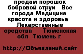 продам порошок бобровой струи - Все города Медицина, красота и здоровье » Лекарственные средства   . Тюменская обл.,Тюмень г.